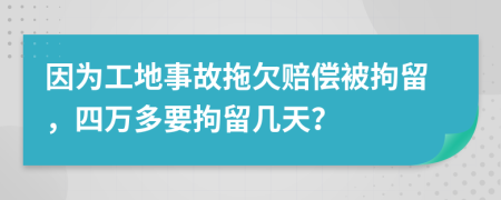 因为工地事故拖欠赔偿被拘留，四万多要拘留几天？