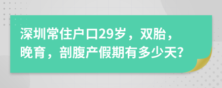 深圳常住户口29岁，双胎，晚育，剖腹产假期有多少天？