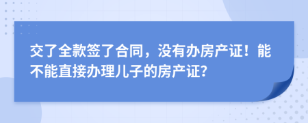 交了全款签了合同，没有办房产证！能不能直接办理儿子的房产证？