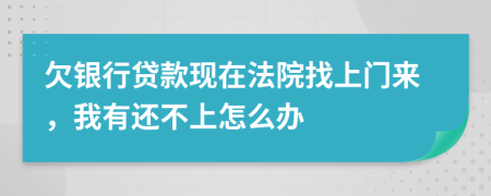 欠银行贷款现在法院找上门来，我有还不上怎么办