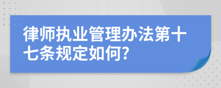 律师执业管理办法第十七条规定如何?