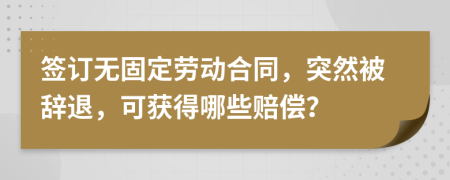 签订无固定劳动合同，突然被辞退，可获得哪些赔偿？