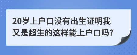 20岁上户口没有出生证明我又是超生的这样能上户口吗？