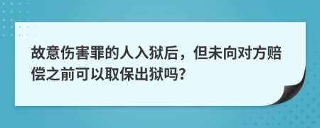 故意伤害罪的人入狱后，但未向对方赔偿之前可以取保出狱吗？