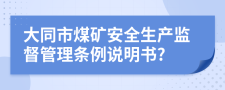 大同市煤矿安全生产监督管理条例说明书?