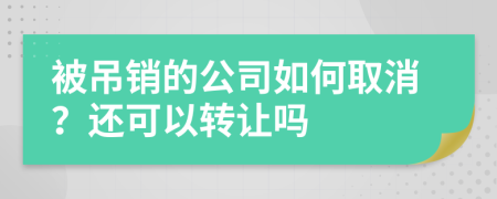 被吊销的公司如何取消？还可以转让吗