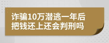 诈骗10万潜逃一年后把钱还上还会判刑吗