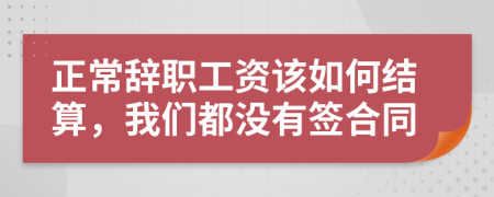 正常辞职工资该如何结算，我们都没有签合同