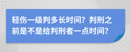 轻伤一级判多长时间？判刑之前是不是给判刑者一点时间？