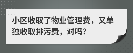 小区收取了物业管理费，又单独收取排污费，对吗？