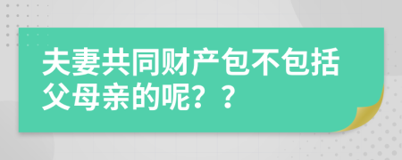 夫妻共同财产包不包括父母亲的呢？？