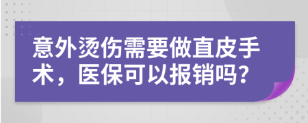 意外烫伤需要做直皮手术，医保可以报销吗？