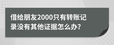 借给朋友2000只有转账记录没有其他证据怎么办？