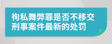 徇私舞弊罪是否不移交刑事案件最新的处罚