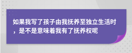 如果我写了孩子由我抚养至独立生活时，是不是意味着我有了抚养权呢