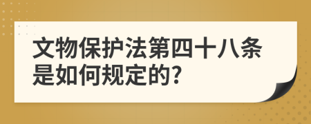 文物保护法第四十八条是如何规定的?