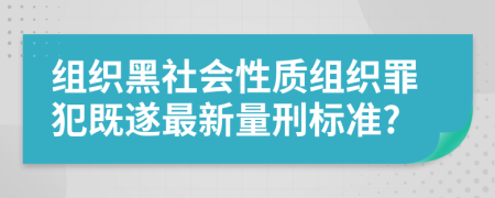 组织黑社会性质组织罪犯既遂最新量刑标准?