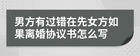 男方有过错在先女方如果离婚协议书怎么写