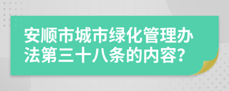 安顺市城市绿化管理办法第三十八条的内容？