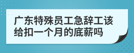 广东特殊员工急辞工该给扣一个月的底薪吗