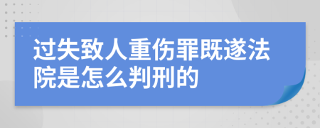 过失致人重伤罪既遂法院是怎么判刑的