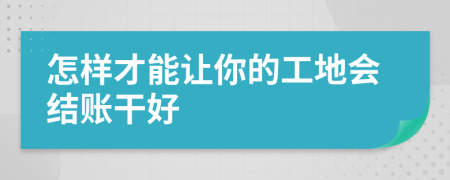 怎样才能让你的工地会结账干好