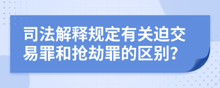 司法解释规定有关迫交易罪和抢劫罪的区别？