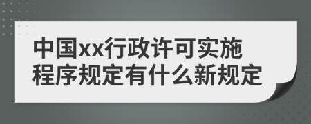 中国xx行政许可实施程序规定有什么新规定