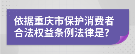 依据重庆市保护消费者合法权益条例法律是？