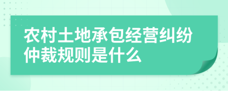 农村土地承包经营纠纷仲裁规则是什么