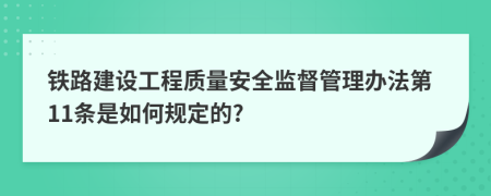 铁路建设工程质量安全监督管理办法第11条是如何规定的?