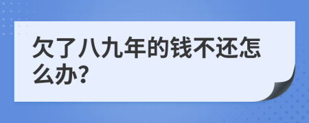 欠了八九年的钱不还怎么办？