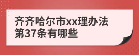 齐齐哈尔市xx理办法第37条有哪些