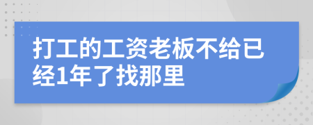 打工的工资老板不给已经1年了找那里