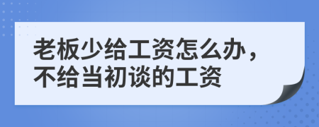 老板少给工资怎么办，不给当初谈的工资