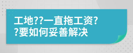 工地??一直拖工资??要如何妥善解决