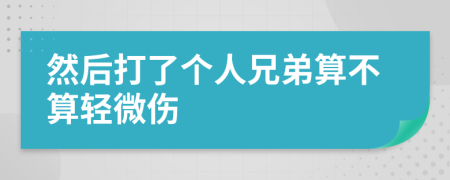然后打了个人兄弟算不算轻微伤