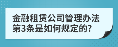 金融租赁公司管理办法第3条是如何规定的?