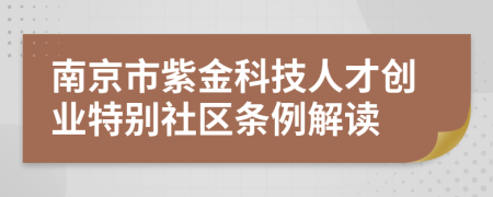 南京市紫金科技人才创业特别社区条例解读