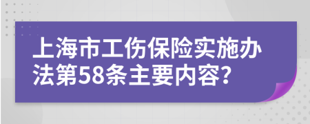 上海市工伤保险实施办法第58条主要内容？