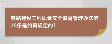 铁路建设工程质量安全监督管理办法第25条是如何规定的?