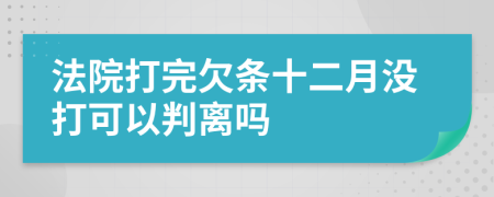 法院打完欠条十二月没打可以判离吗