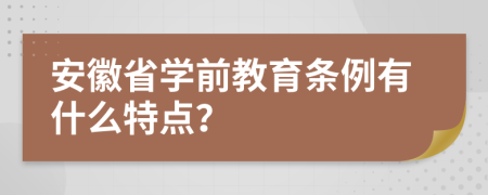 安徽省学前教育条例有什么特点？