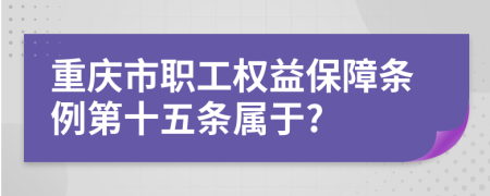 重庆市职工权益保障条例第十五条属于?