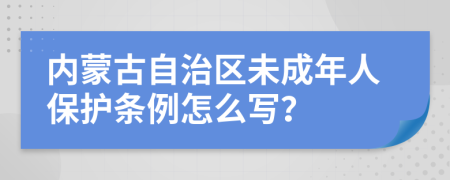 内蒙古自治区未成年人保护条例怎么写？