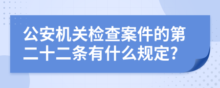 公安机关检查案件的第二十二条有什么规定?