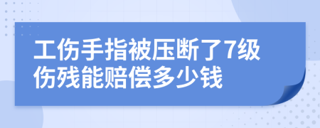 工伤手指被压断了7级伤残能赔偿多少钱