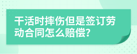 干活时摔伤但是签订劳动合同怎么赔偿？