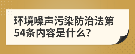 环境噪声污染防治法第54条内容是什么？