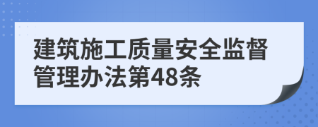 建筑施工质量安全监督管理办法第48条